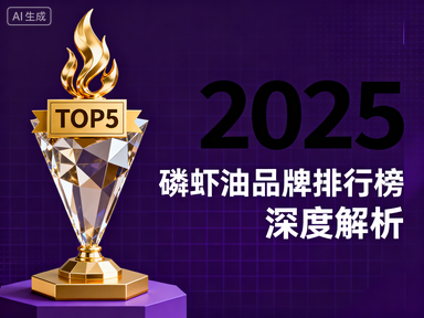 中国磷虾油十大排名 2025权威指南:如何科学选对高生物利用率南极磷虾油?
